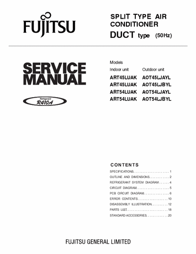 Fujitsu ART45/ART54/AOT45/AOT54 Service Manual for Fujitsu ducted aircon.
Models
Indoor unit
ART45LUAK
ART45LUAK
ART54LUAK
ART54LUAK
Outdoor unit
AOT45LJAYL
AOT45LJBYL
AOT54LJAYL
AOT54LJBYL
